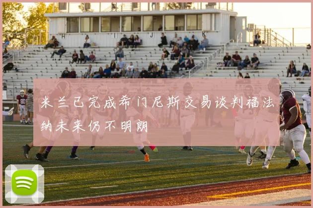 米兰已完成希门尼斯交易谈判福法纳未来仍不明朗