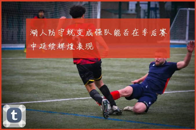 湖人防守蜕变成强队能否在季后赛中延续辉煌表现