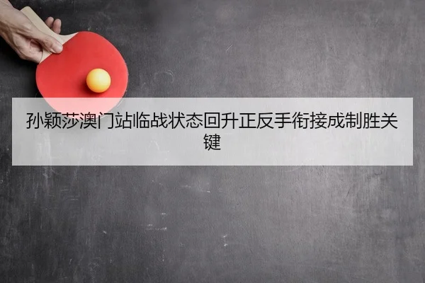 孙颖莎澳门站临战状态回升正反手衔接成制胜关键